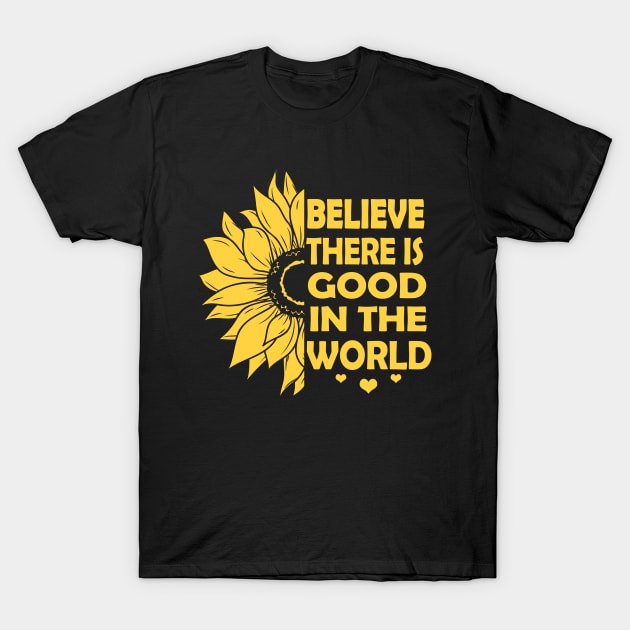 Believe There is Good in the World Yellow sunflower inspirational Motivational quote gift Ideas, Be kind be positive vibes T-Shirt by Moe99